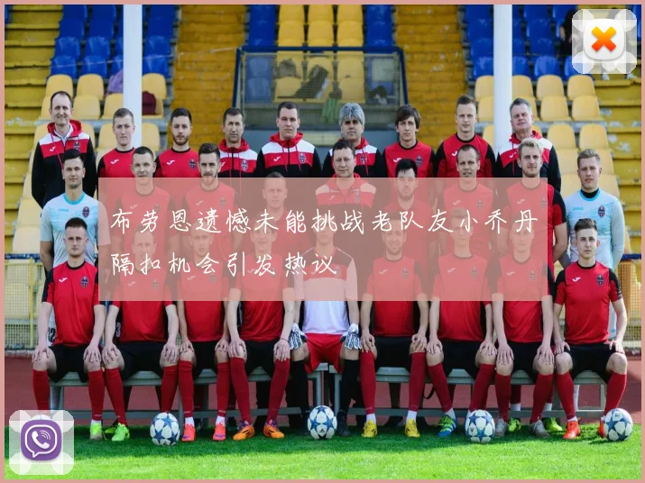 布劳恩遗憾未能挑战老队友小乔丹隔扣机会引发热议