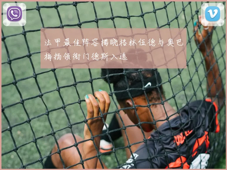 法甲最佳阵容揭晓格林伍德与奥巴梅扬领衔门德斯入选