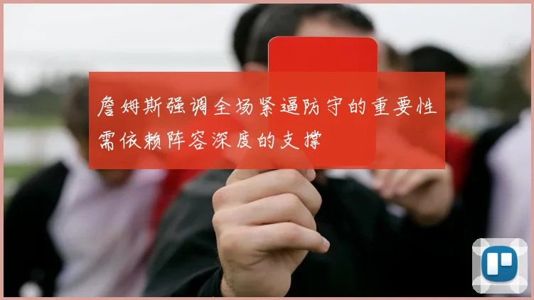 詹姆斯强调全场紧逼防守的重要性需依赖阵容深度的支撑