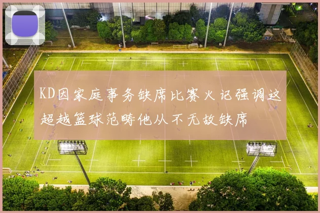 KD因家庭事务缺席比赛火记强调这超越篮球范畴他从不无故缺席