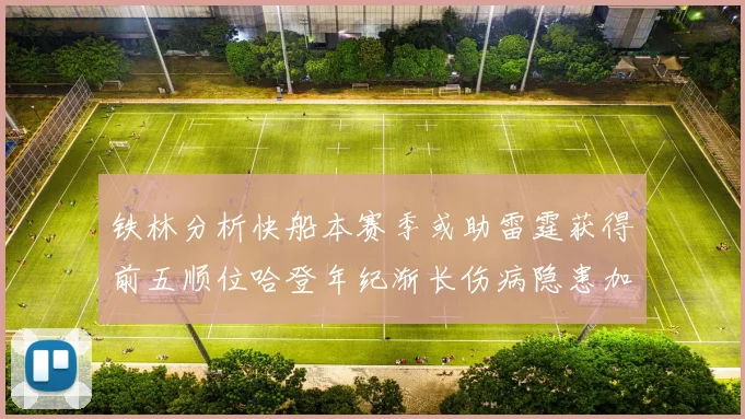 铁林分析快船本赛季或助雷霆获得前五顺位哈登年纪渐长伤病隐患加大