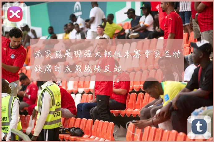 无莫熊展现强大韧性本赛季莫兰特缺席时灰熊战绩反超