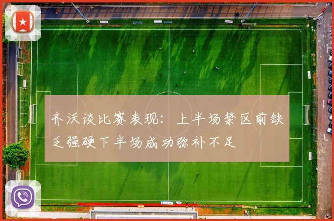 齐沃谈比赛表现：上半场禁区前缺乏强硬下半场成功弥补不足