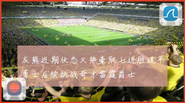 灰熊近期状态火热豪取七连胜追平勇士后续挑战奇才雷霆爵士