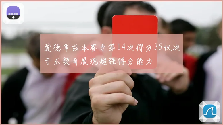 爱德华兹本赛季第14次得分35仅次于东契奇展现超强得分能力