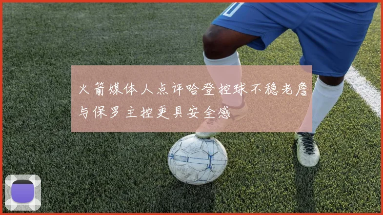火箭媒体人点评哈登控球不稳老詹与保罗主控更具安全感