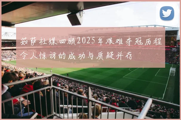 茹萨社媒回顾2025年艰难夺冠历程令人惊讶的成功与质疑并存