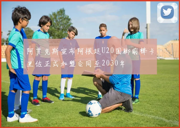 阿贾克斯宣布阿根廷U20国脚前锋卡里佐正式加盟合同至2030年